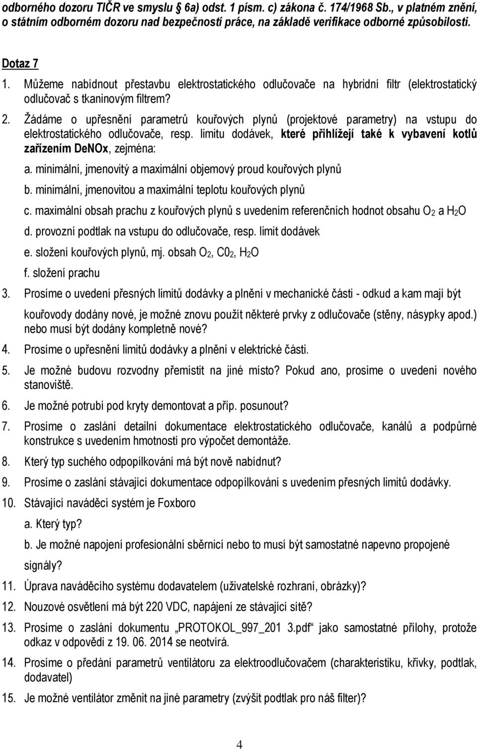 Žádáme o upřesnění parametrů kouřových plynů (projektové parametry) na vstupu do elektrostatického odlučovače, resp. limitu dodávek, které přihlížejí také k vybavení kotlů zařízením DeNOx, zejména: a.