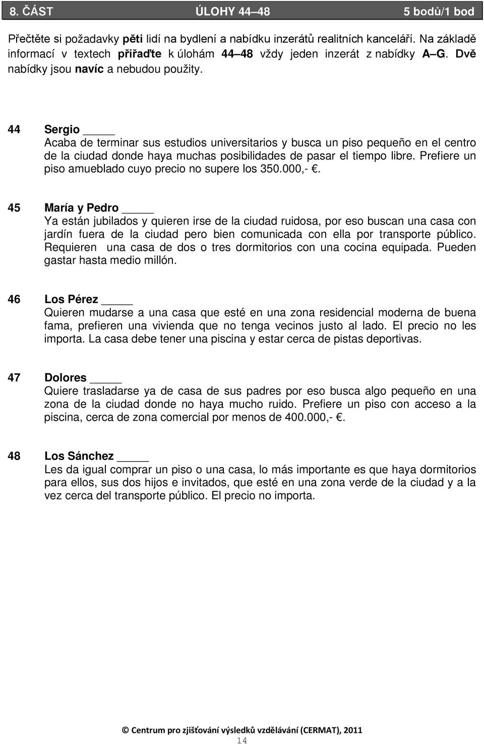 44 Sergio Acaba de terminar sus estudios universitarios y busca un piso pequeño en el centro de la ciudad donde haya muchas posibilidades de pasar el tiempo libre.