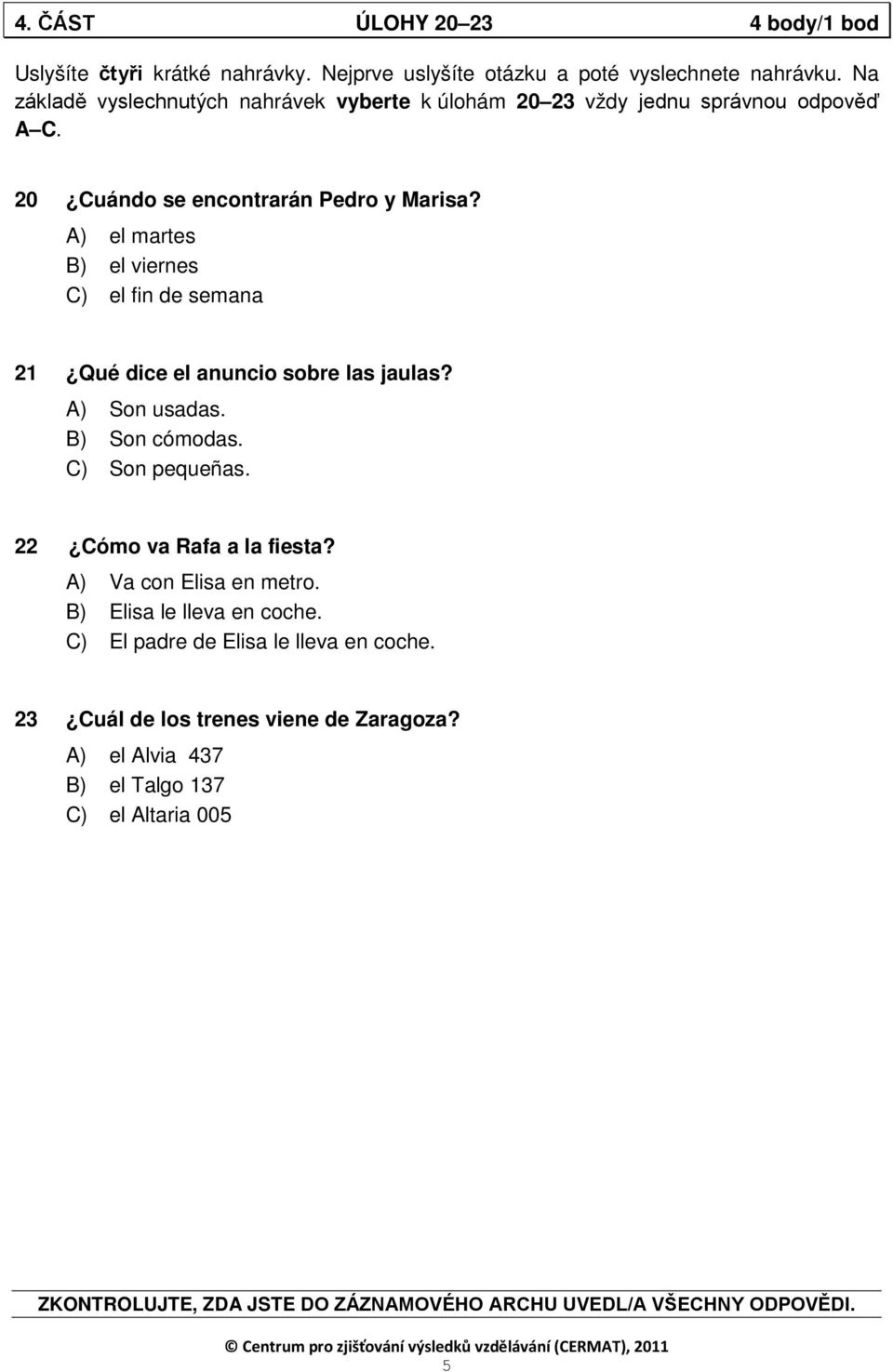 A) el martes B) el viernes C) el fin de semana 21 Qué dice el anuncio sobre las jaulas? A) Son usadas. B) Son cómodas. C) Son pequeñas. 22 Cómo va Rafa a la fiesta?