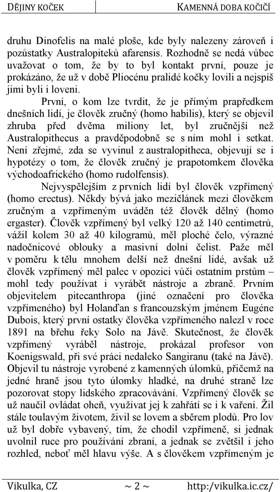 První, o kom lze tvrdit, že je přímým prapředkem dnešních lidí, je člověk zručný (homo habilis), který se objevil zhruba před dvěma miliony let, byl zručnější než Australopithecus a pravděpodobně se