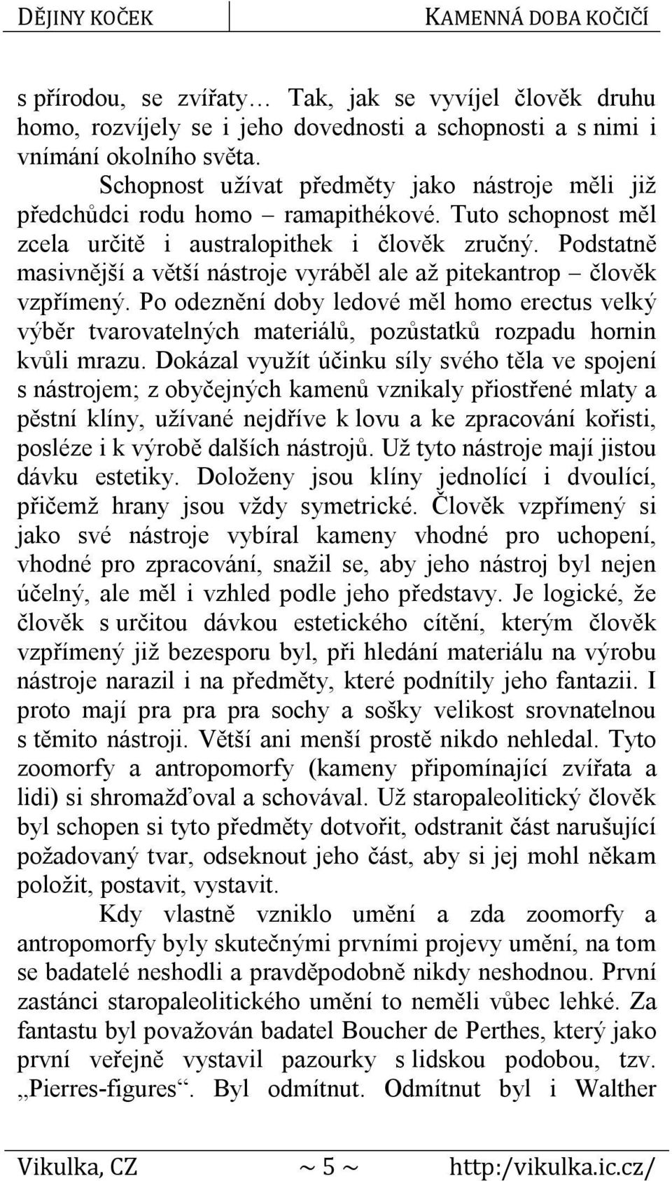 Podstatně masivnější a větší nástroje vyráběl ale až pitekantrop člověk vzpřímený. Po odeznění doby ledové měl homo erectus velký výběr tvarovatelných materiálů, pozůstatků rozpadu hornin kvůli mrazu.