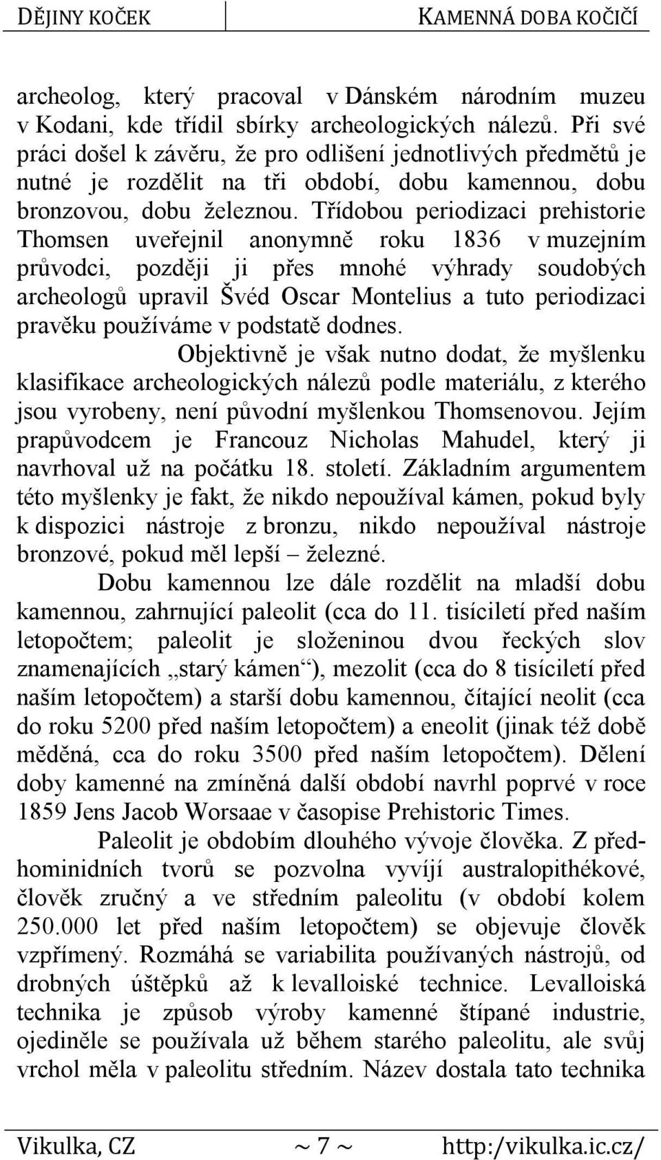 Třídobou periodizaci prehistorie Thomsen uveřejnil anonymně roku 1836 v muzejním průvodci, později ji přes mnohé výhrady soudobých archeologů upravil Švéd Oscar Montelius a tuto periodizaci pravěku