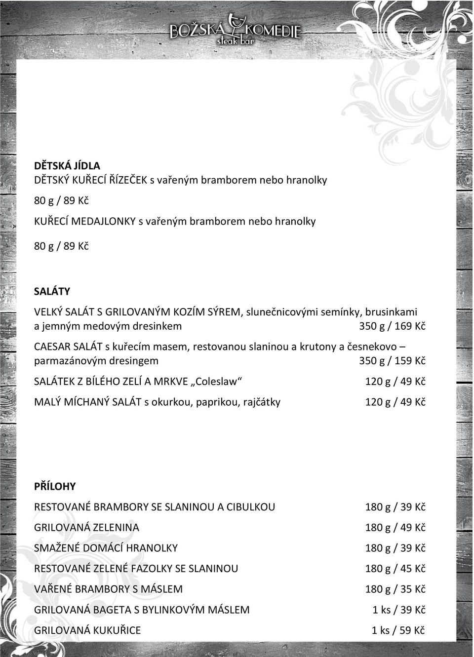 BÍLÉHO ZELÍ A MRKVE Coleslaw MALÝ MÍCHANÝ SALÁT s okurkou, paprikou, rajčátky 120 g / 49 Kč 120 g / 49 Kč PŘÍLOHY RESTOVANÉ BRAMBORY SE SLANINOU A CIBULKOU GRILOVANÁ ZELENINA SMAŽENÉ DOMÁCÍ HRANOLKY