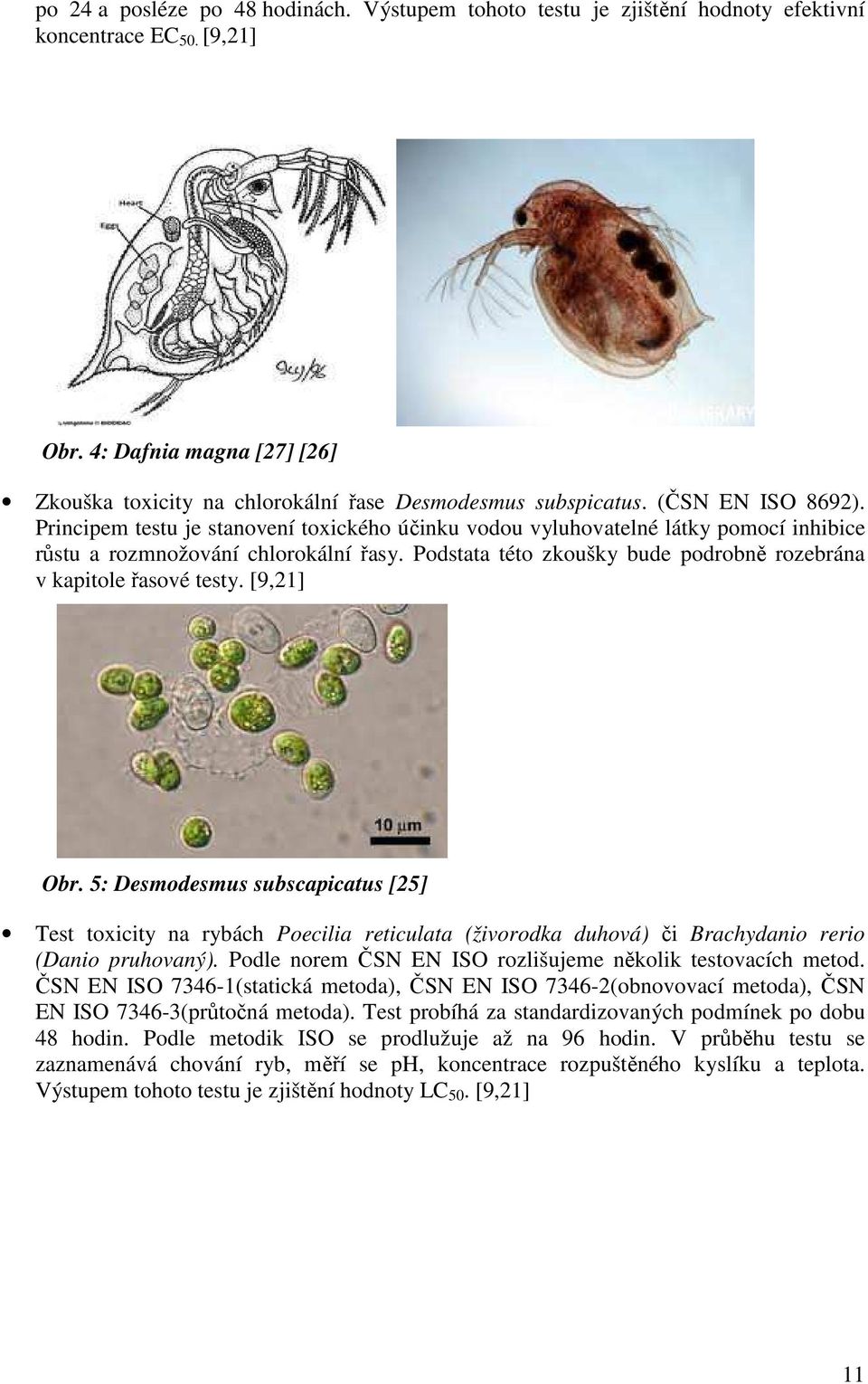 Principem testu je stanovení toxického účinku vodou vyluhovatelné látky pomocí inhibice růstu a rozmnožování chlorokální řasy. Podstata této zkoušky bude podrobně rozebrána v kapitole řasové testy.