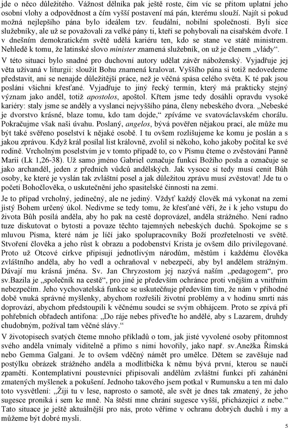 I v dnešním demokratickém světě udělá kariéru ten, kdo se stane ve státě ministrem. Nehledě k tomu, že latinské slovo minister znamená služebník, on už je členem vlády.