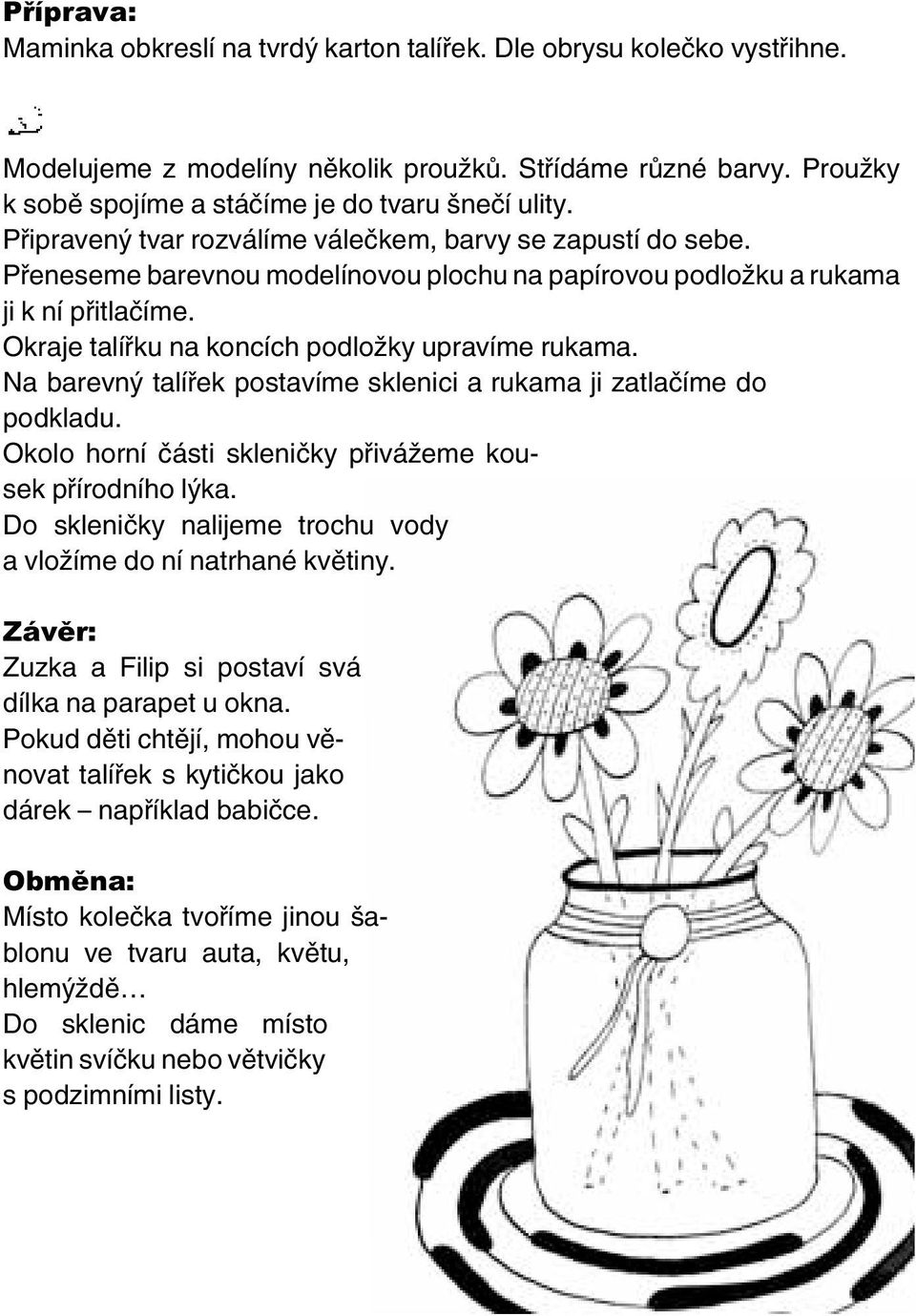 Okraje talířku na koncích podložky upravíme rukama. Na barevný talířek postavíme sklenici a rukama ji zatlačíme do podkladu. Okolo horní části skleničky přivážeme kousek přírodního lýka.