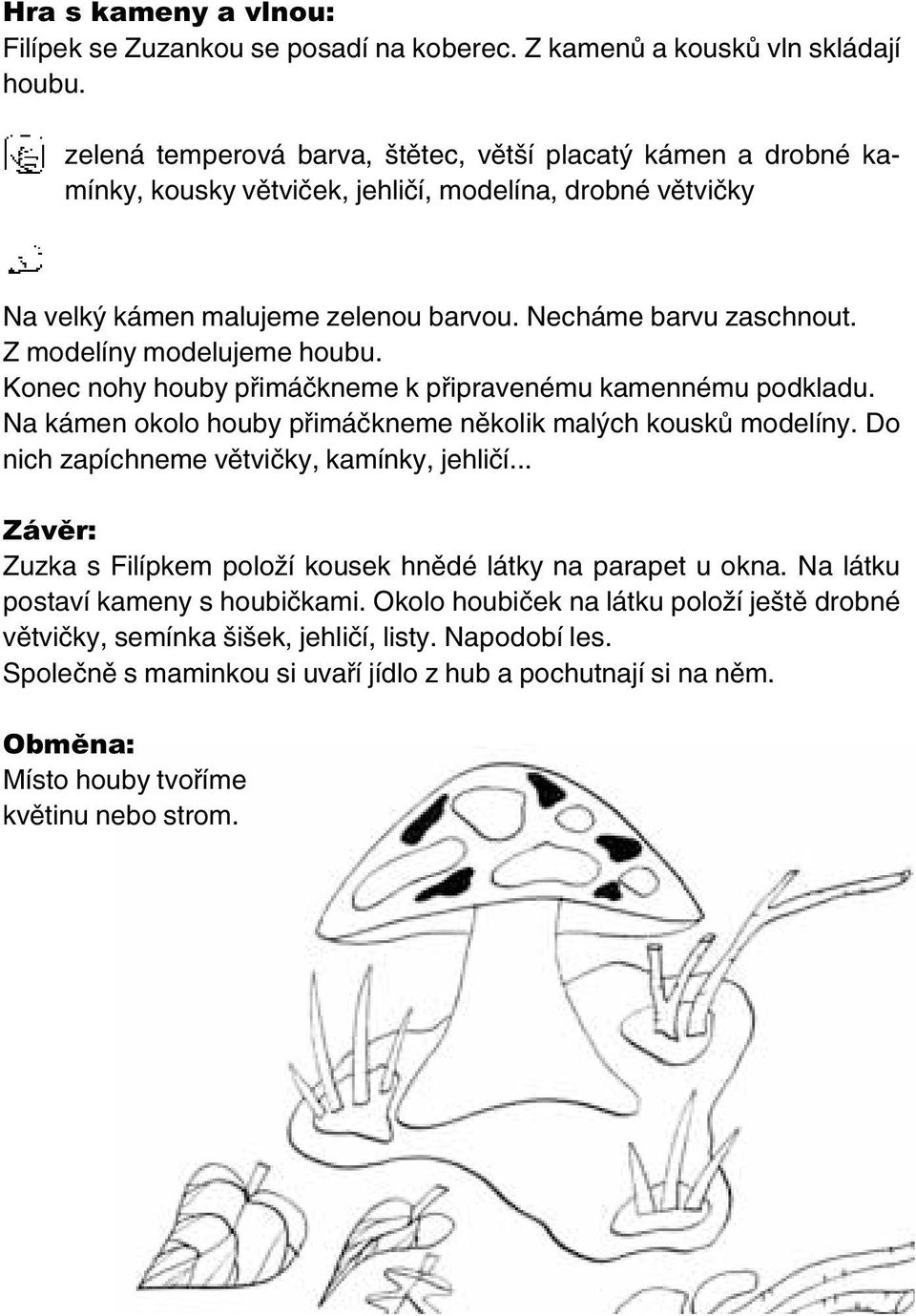 Z modelíny modelujeme houbu. Konec nohy houby přimáčkneme k připravenému kamennému podkladu. Na kámen okolo houby přimáčkneme několik malých kousků modelíny.