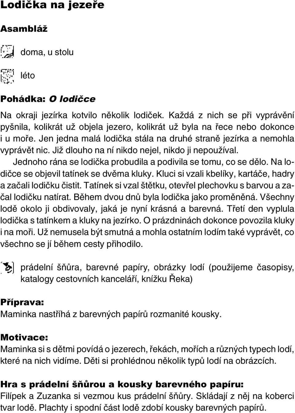 Již dlouho na ní nikdo nejel, nikdo ji nepoužíval. Jednoho rána se lodička probudila a podivila se tomu, co se dělo. Na lodičce se objevil tatínek se dvěma kluky.