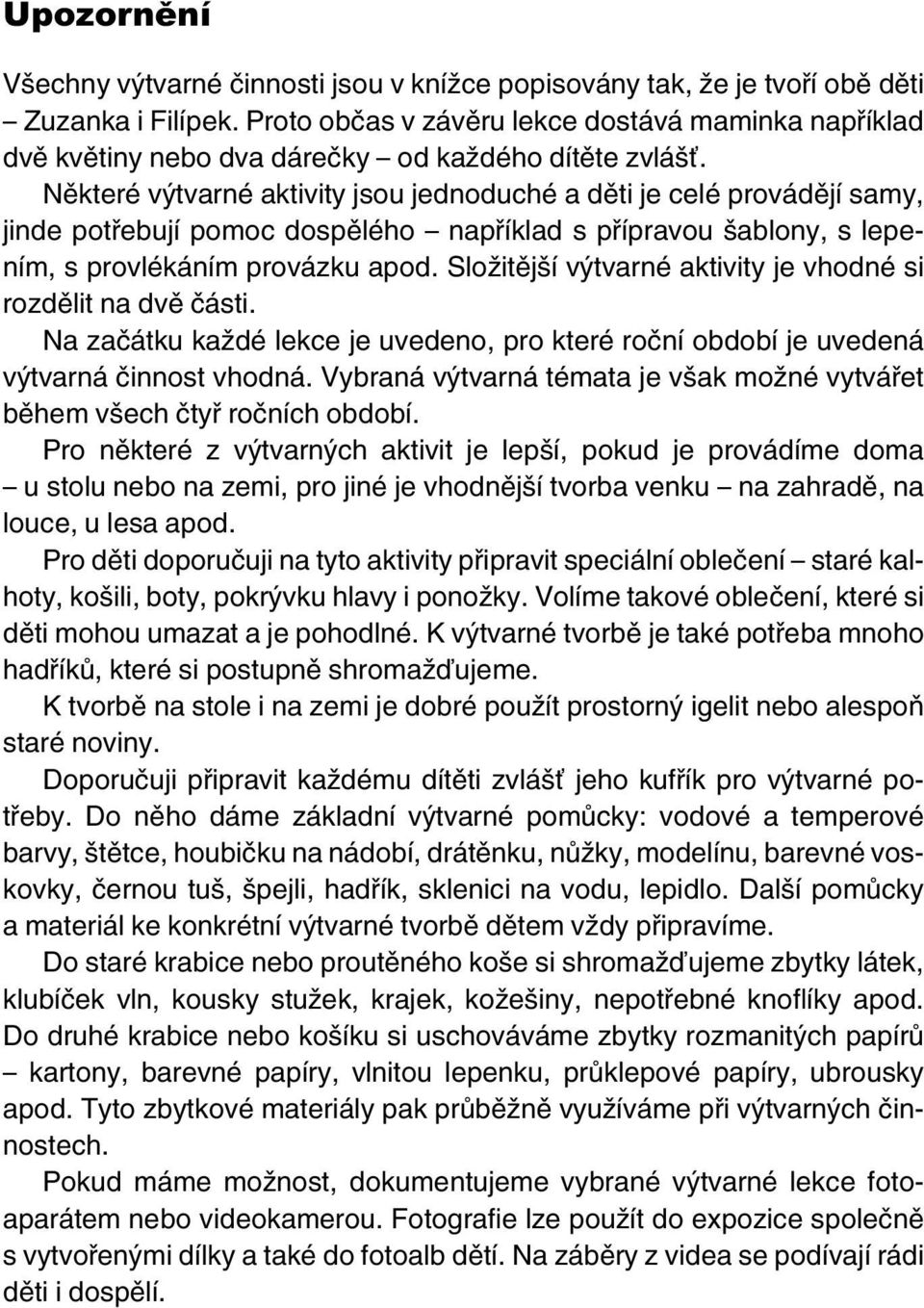 Některé výtvarné aktivity jsou jednoduché a děti je celé provádějí samy, jinde potřebují pomoc dospělého například s přípravou šablony, s lepením, s provlékáním provázku apod.