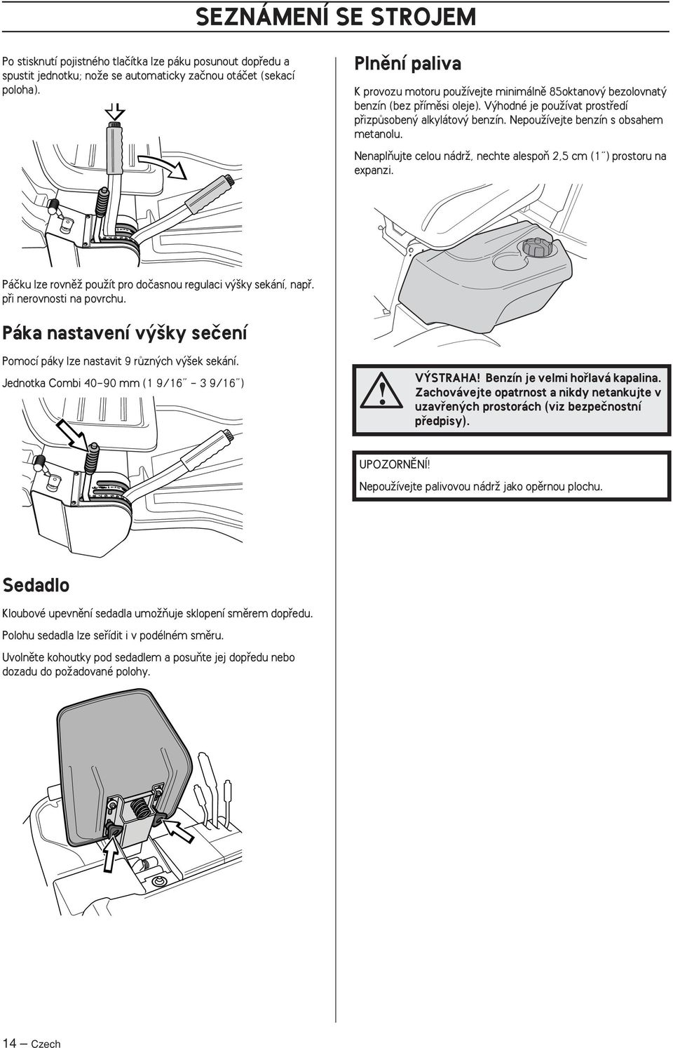 NepouÏívejte benzín s obsahem metanolu. NenaplÀujte celou nádrï, nechte alespoà 2,5 cm (1 ) prostoru na expanzi. Páãku lze rovnûï pouïít pro doãasnou regulaci v ky sekání, napfi.