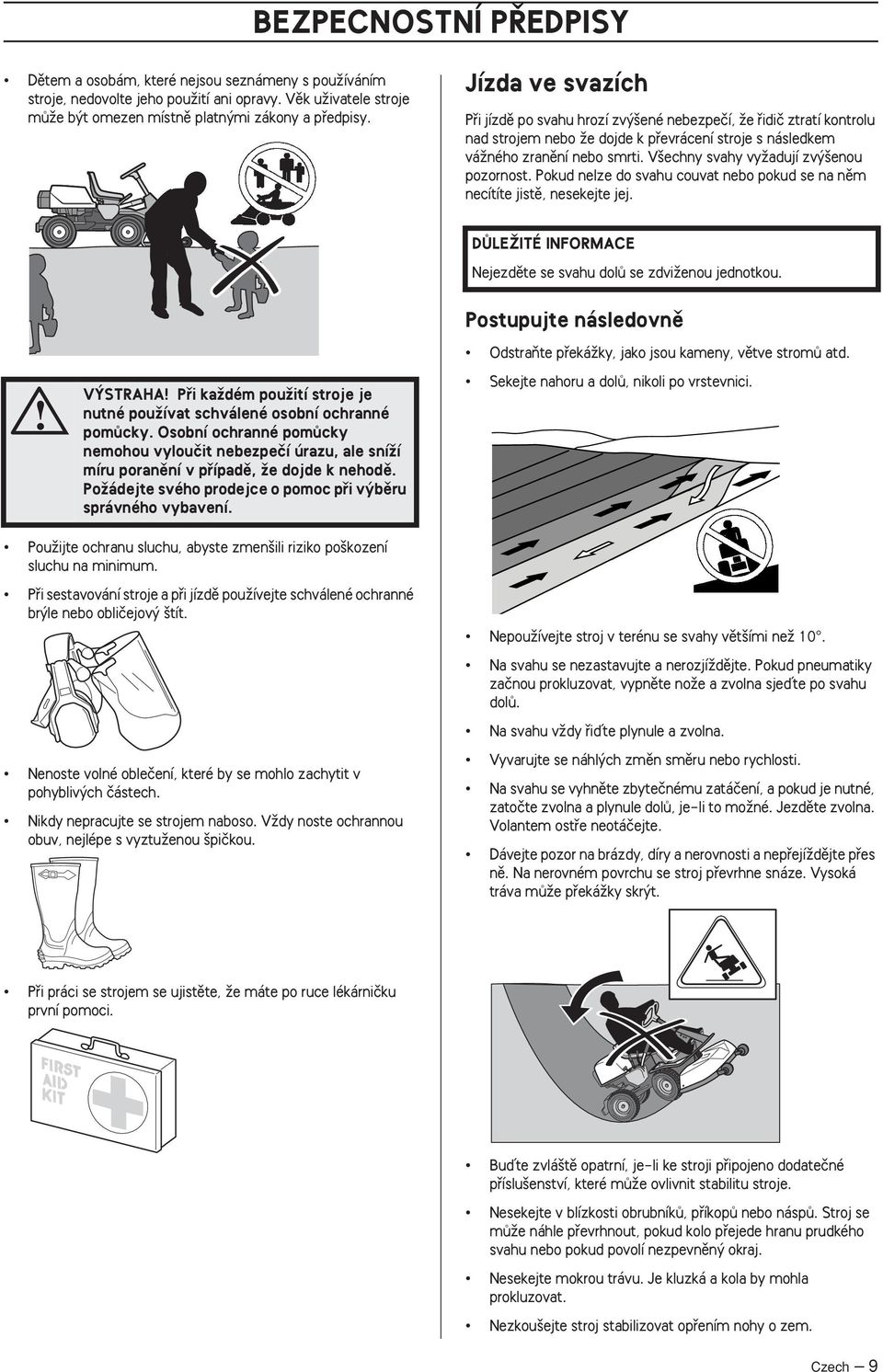 V echny svahy vyïadují zv enou pozornost. Pokud nelze do svahu couvat nebo pokud se na nûm necítíte jistû, nesekejte jej. DÒLEÎITÉ INFORMACE Nejezdûte se svahu dolû se zdviïenou jednotkou.