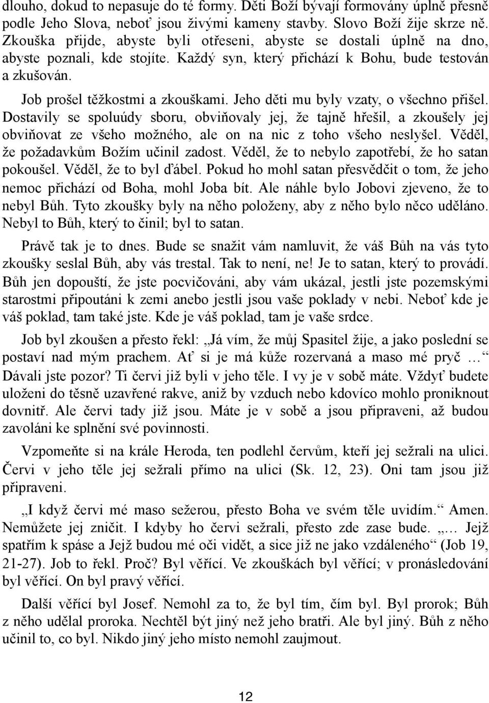 Jeho děti mu byly vzaty, o všechno přišel. Dostavily se spoluúdy sboru, obviňovaly jej, že tajně hřešil, a zkoušely jej obviňovat ze všeho možného, ale on na nic z toho všeho neslyšel.