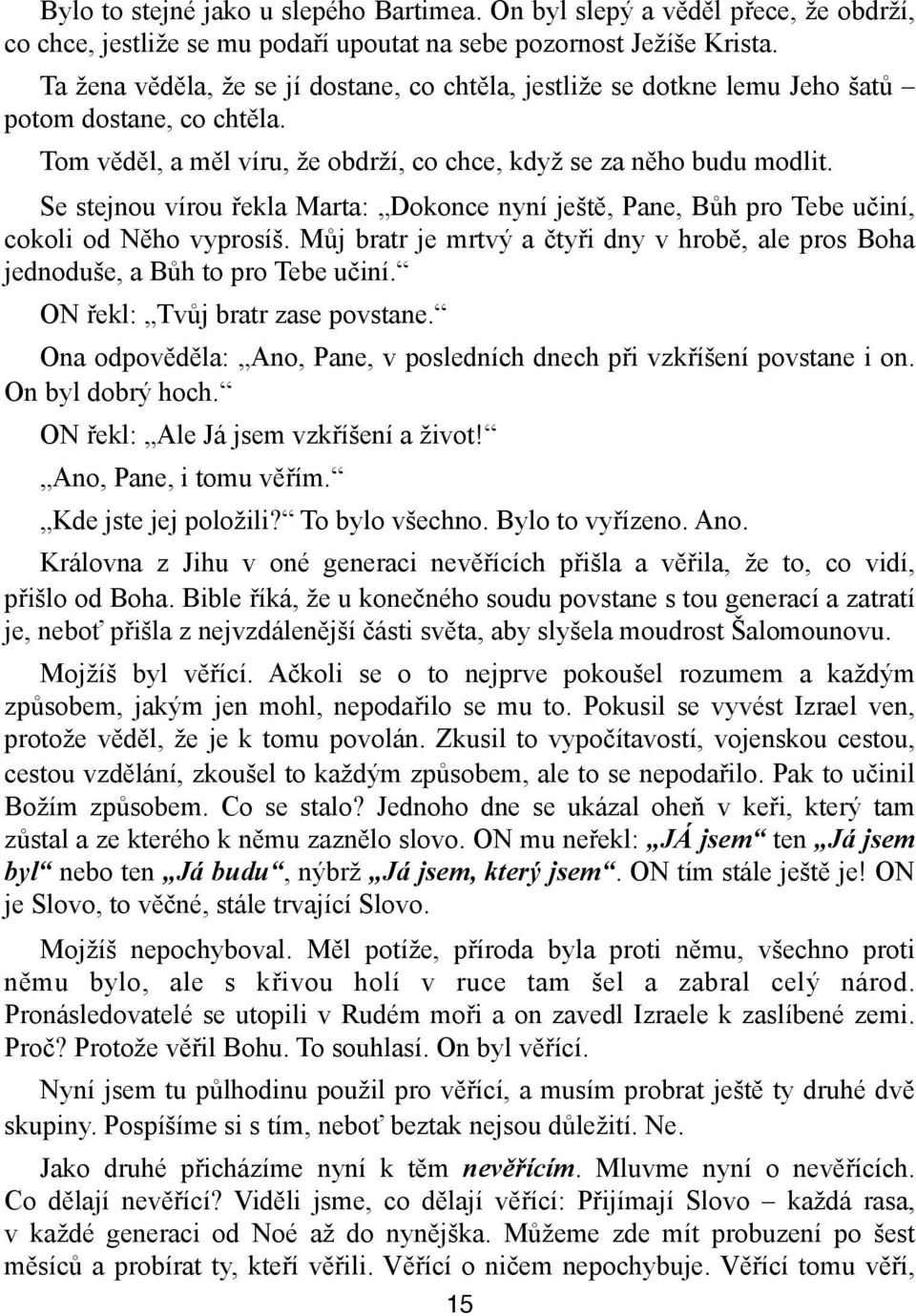 Se stejnou vírou řekla Marta: Dokonce nyní ještě, Pane, Bůh pro Tebe učiní, cokoli od Něho vyprosíš. Můj bratr je mrtvý a čtyři dny v hrobě, ale pros Boha jednoduše, a Bůh to pro Tebe učiní.