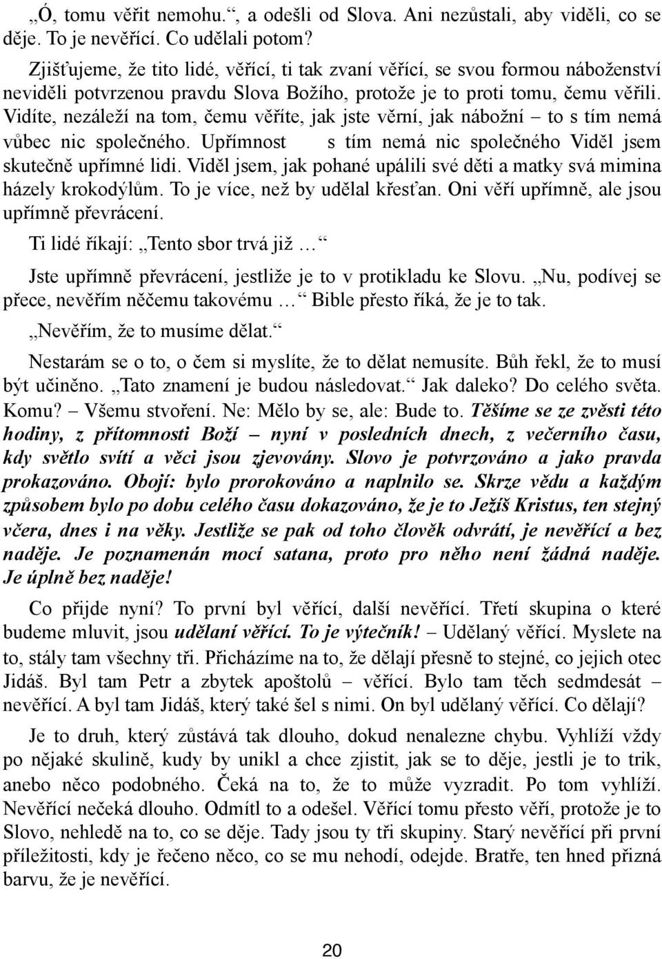 Vidíte, nezáleží na tom, čemu věříte, jak jste věrní, jak nábožní to s tím nemá vůbec nic společného. Upřímnost s tím nemá nic společného Viděl jsem skutečně upřímné lidi.