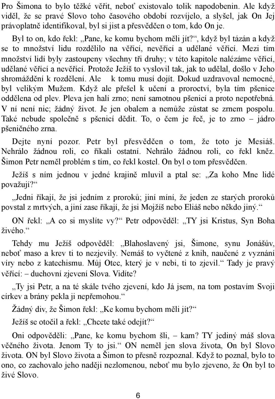 Byl to on, kdo řekl: Pane, ke komu bychom měli jít?, když byl tázán a když se to množství lidu rozdělilo na věřící, nevěřící a udělané věřící.