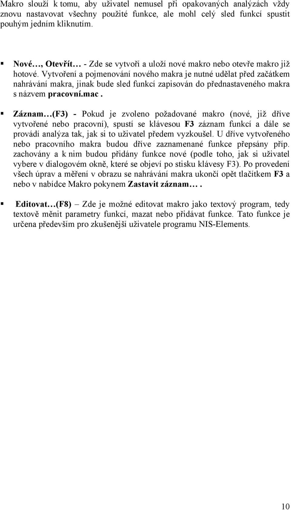 Vytvoření a pojmenování nového makra je nutné udělat před začátkem nahrávání makra, jinak bude sled funkcí zapisován do přednastaveného makra s názvem pracovní.mac.