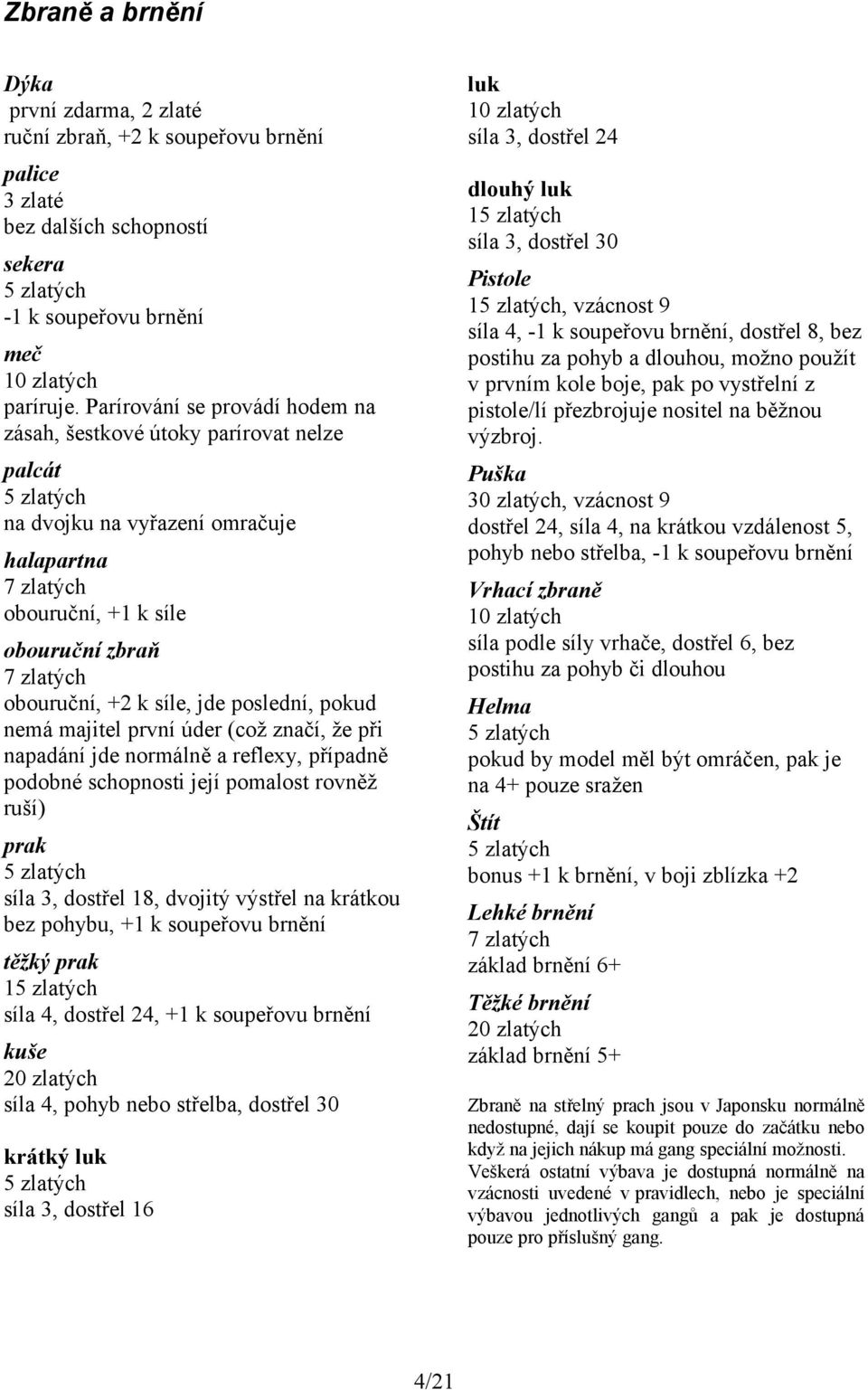 k síle, jde poslední, pokud nemá majitel první úder (což značí, že při napadání jde normálně a reflexy, případně podobné schopnosti její pomalost rovněž ruší) prak 5 zlatých síla 3, dostřel 18,