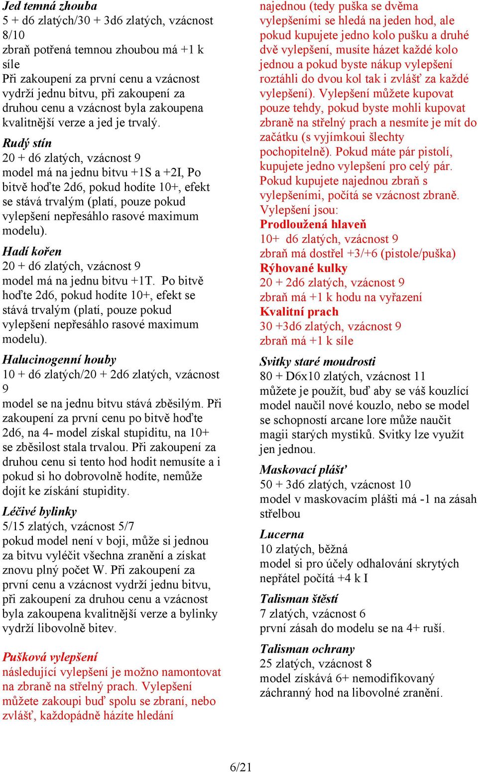 Rudý stín 20 + d6 zlatých, vzácnost 9 model má na jednu bitvu +1S a +2I, Po bitvě hoďte 2d6, pokud hodíte 10+, efekt se stává trvalým (platí, pouze pokud vylepšení nepřesáhlo rasové maximum modelu).