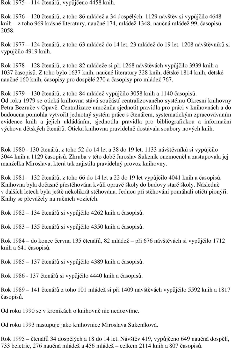 1208 návštěvníků si vypůjčilo 4919 knih. Rok 1978 128 čtenářů, z toho 82 mládeže si při 1268 návštěvách vypůjčilo 3939 knih a 1037 časopisů.