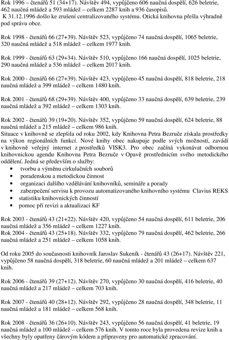 Návštěv 523, vypůjčeno 74 naučná dospělí, 1065 beletrie, 320 naučná mládež a 518 mládež celkem 1977 knih. Rok 1999 - čtenářů 63 (29+34).