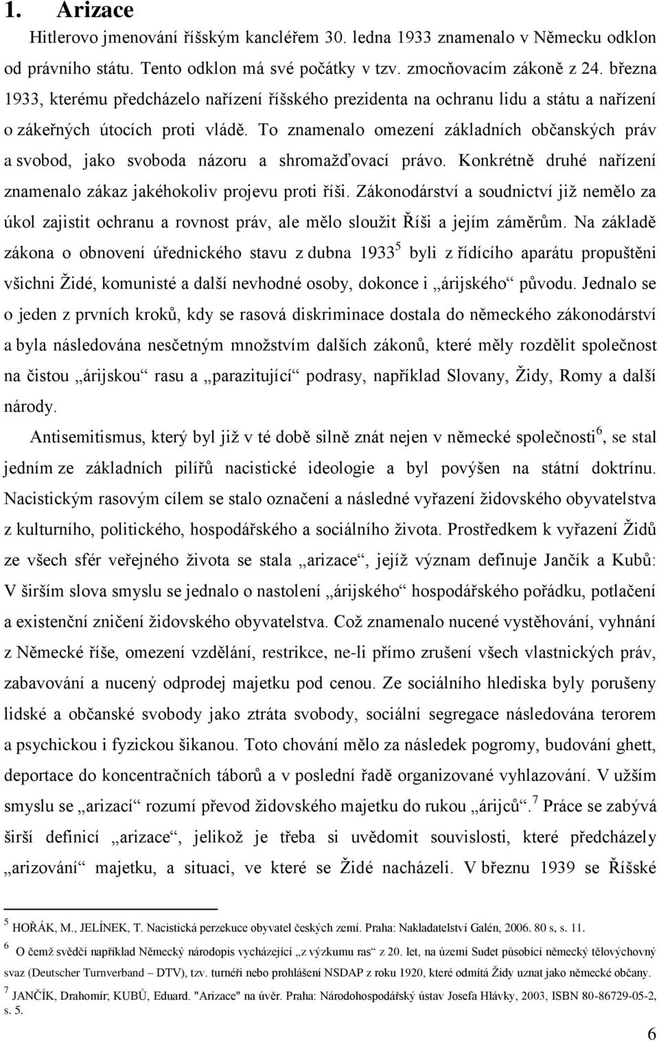 To znamenalo omezení základních občanských práv a svobod, jako svoboda názoru a shromaţďovací právo. Konkrétně druhé nařízení znamenalo zákaz jakéhokoliv projevu proti říši.