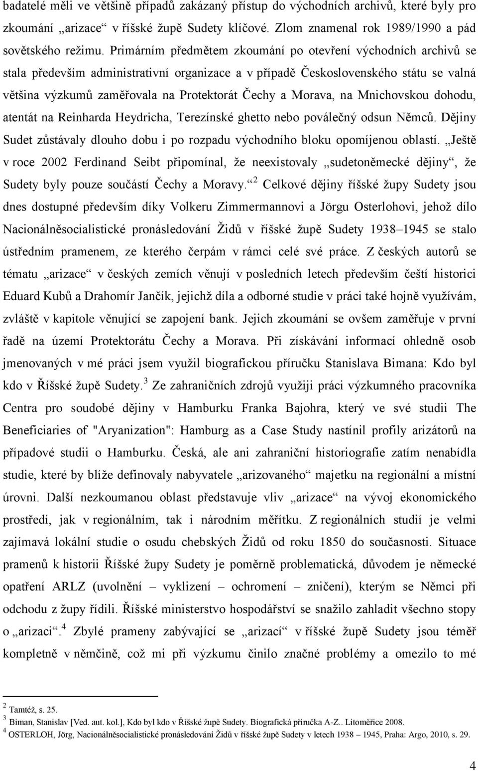 Morava, na Mnichovskou dohodu, atentát na Reinharda Heydricha, Terezínské ghetto nebo poválečný odsun Němců. Dějiny Sudet zůstávaly dlouho dobu i po rozpadu východního bloku opomíjenou oblastí.