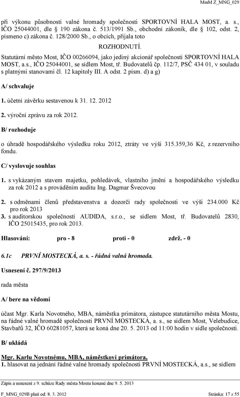 112/7, PSČ 434 01, v souladu s platnými stanovami čl. 12 kapitoly III. A odst. 2 písm. d) a g) A/ schvaluje 1. účetní závěrku sestavenou k 31. 12. 2012 2. výroční zprávu za rok 2012.