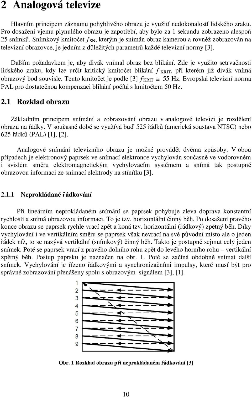 Snímkový kmitočet f SN, kterým je snímán obraz kamerou a rovněž zobrazován na televizní obrazovce, je jedním z důležitých parametrů každé televizní normy [3].