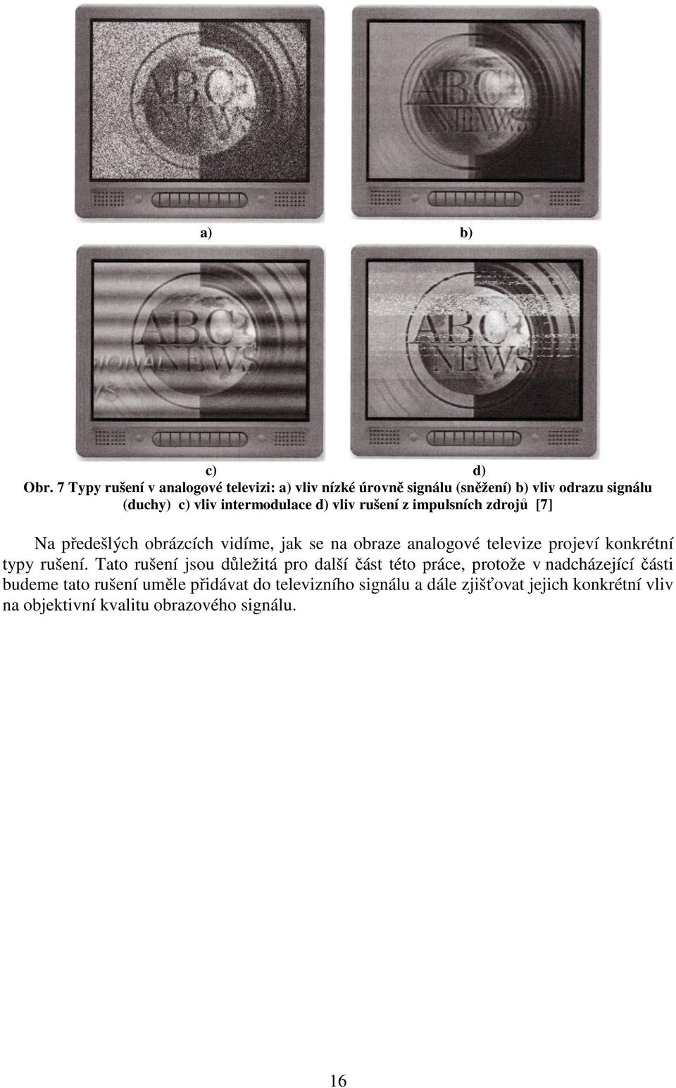 intermodulace d) vliv rušení z impulsních zdrojů [7] Na předešlých obrázcích vidíme, jak se na obraze analogové televize