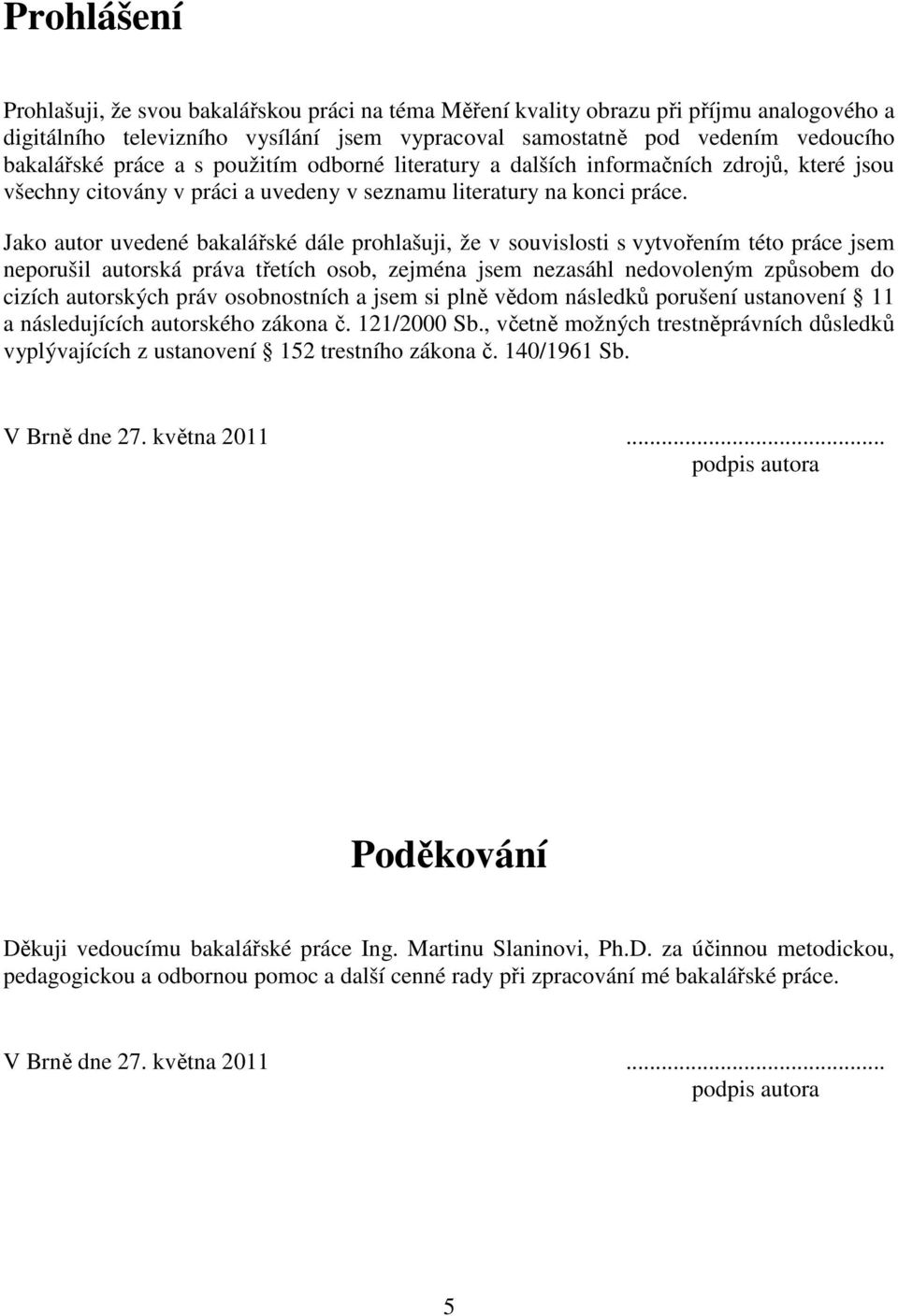 Jako autor uvedené bakalářské dále prohlašuji, že v souvislosti s vytvořením této práce jsem neporušil autorská práva třetích osob, zejména jsem nezasáhl nedovoleným způsobem do cizích autorských