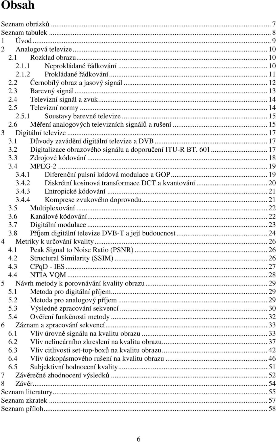 6 Měření analogových televizních signálů a rušení... 15 3 Digitální televize... 17 3.1 Důvody zavádění digitální televize a DVB... 17 3.2 Digitalizace obrazového signálu a doporučení ITU-R BT. 601.