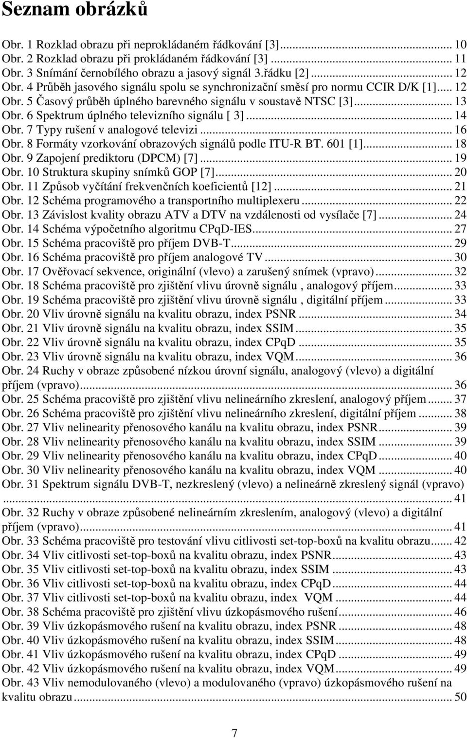 6 Spektrum úplného televizního signálu [ 3]... 14 Obr. 7 Typy rušení v analogové televizi... 16 Obr. 8 Formáty vzorkování obrazových signálů podle ITU-R BT. 601 [1]... 18 Obr.