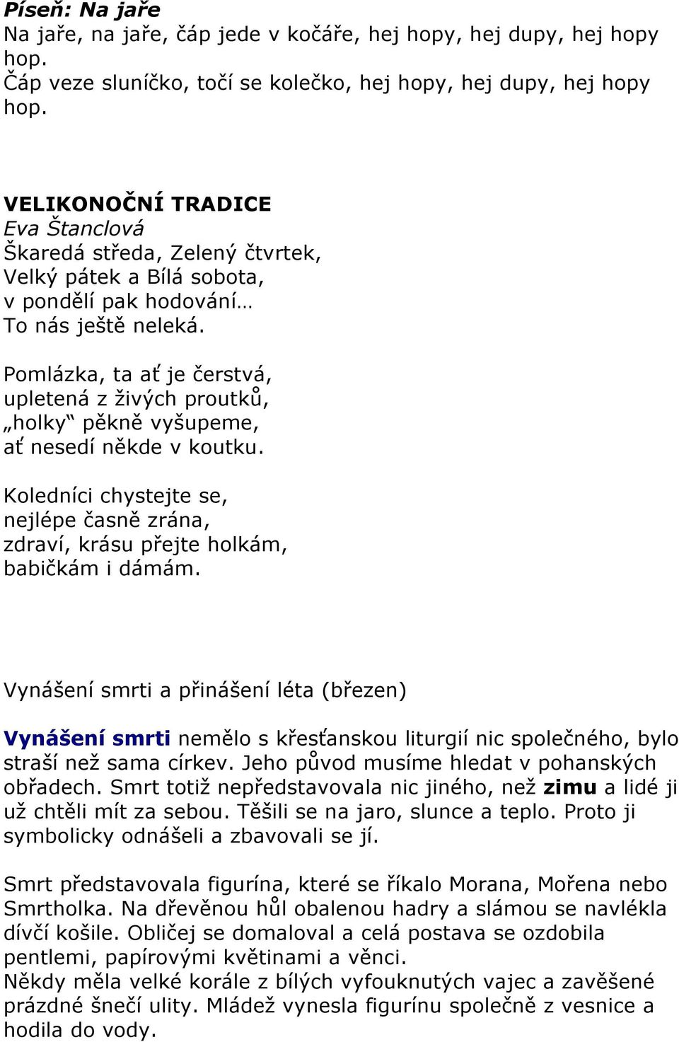 Pomlázka, ta ať je čerstvá, upletená z živých proutků, holky pěkně vyšupeme, ať nesedí někde v koutku. Koledníci chystejte se, nejlépe časně zrána, zdraví, krásu přejte holkám, babičkám i dámám.