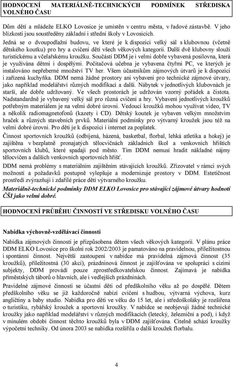 Jedná se o dvoupodlažní budovu, ve které je k dispozici velký sál s klubovnou (včetně dětského koutku) pro hry a cvičení dětí všech věkových kategorií.