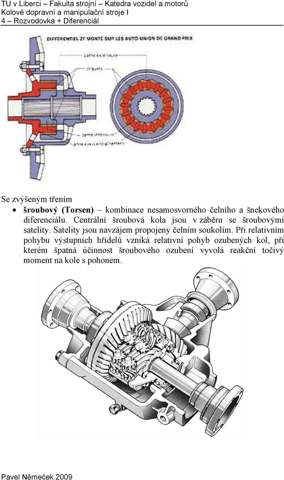 Centrální šroubová kola jsou v áběru se šroubovými satelity. Satelity jsou navájem propojeny čelním soukolím.