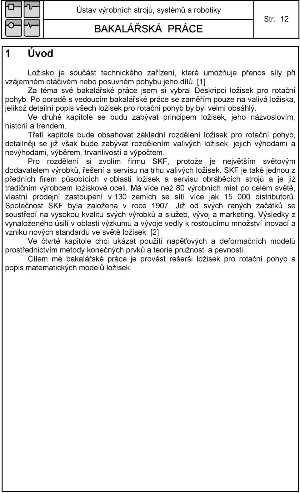 Po poradě s vedoucím bakalářské práce se zaměřím pouze na valivá ložiska, jelikož detailní popis všech ložisek pro rotační pohyb by byl velmi obsáhlý.