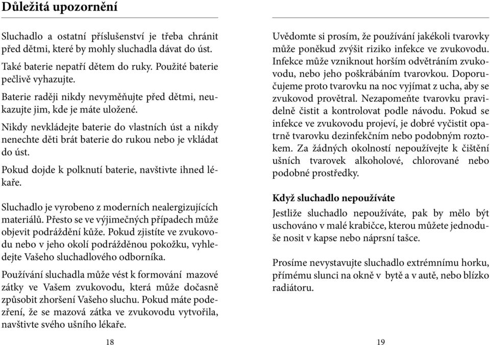 Pokud dojde k polknutí baterie, navštivte ihned lékaře. Sluchadlo je vyrobeno z moderních nealergizujících materiálů. Přesto se ve výjimečných případech může objevit podráždění kůže.