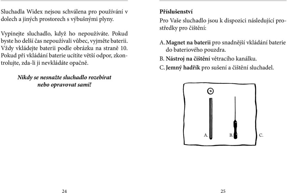 Pokud při vkládání baterie ucítíte větší odpor, zkontrolujte, zda-li ji nevkládáte opačně. Nikdy se nesnažte sluchadlo rozebírat nebo opravovat sami!