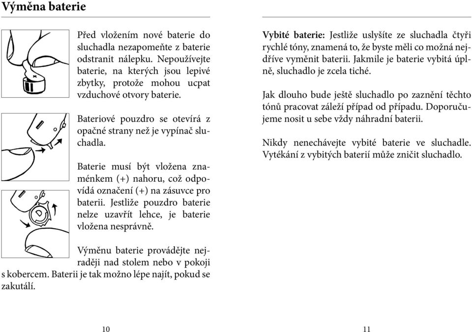 Jestliže pouzdro baterie nelze uzavřít lehce, je baterie vložena nesprávně.