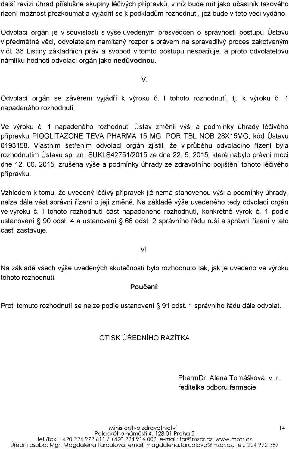 36 Listiny základních práv a svobod v tomto postupu nespatřuje, a proto odvolatelovu námitku hodnotí odvolací orgán jako nedůvodnou. V. Odvolací orgán se závěrem vyjádří k výroku č.