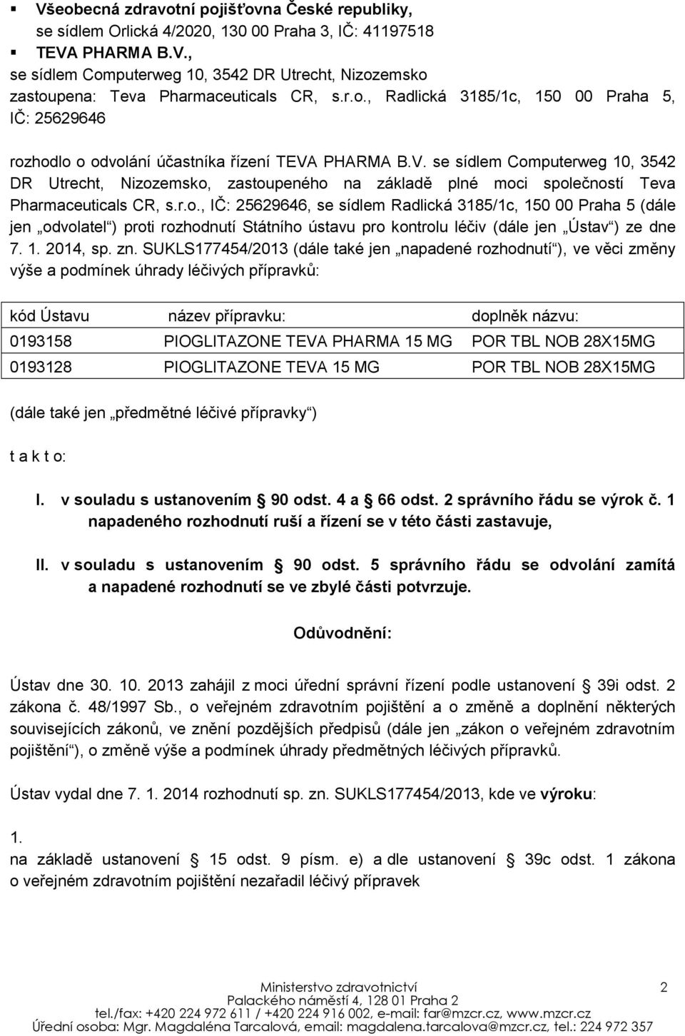 PHARMA B.V. se sídlem Computerweg 10, 3542 DR Utrecht, Nizozemsko, zastoupeného na základě plné moci společností Teva Pharmaceuticals CR, s.r.o., IČ: 25629646, se sídlem Radlická 3185/1c, 150 00 Praha 5 (dále jen odvolatel ) proti rozhodnutí Státního ústavu pro kontrolu léčiv (dále jen Ústav ) ze dne 7.