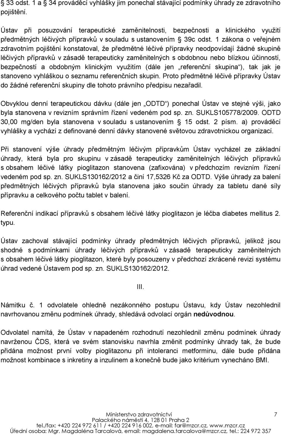 1 zákona o veřejném zdravotním pojištění konstatoval, že předmětné léčivé přípravky neodpovídají žádné skupině léčivých přípravků v zásadě terapeuticky zaměnitelných s obdobnou nebo blízkou