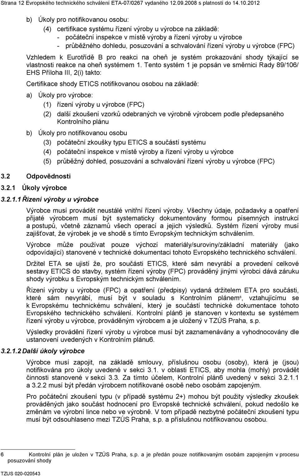 schvalování řízení výroby u výrobce (FPC) Vzhledem k Eurotřídě B pro reakci na oheň je systém prokazování shody týkající se vlastnosti reakce na oheň systémem 1.