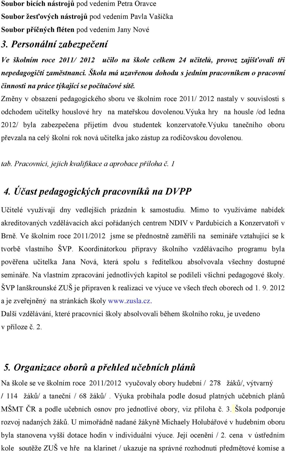 Škola má uzavřenou dohodu s jedním pracovníkem o pracovní činnosti na práce týkající se počítačové sítě.