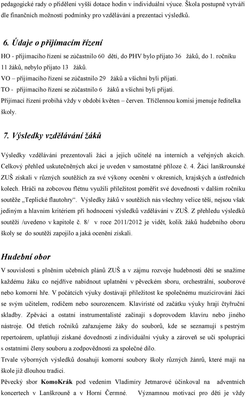 VO přijímacího řízení se zúčastnilo 29 ţáků a všichni byli přijati. TO - přijímacího řízení se zúčastnilo 6 ţáků a všichni byli přijati. Přijímací řízení probíhá vţdy v období květen červen.