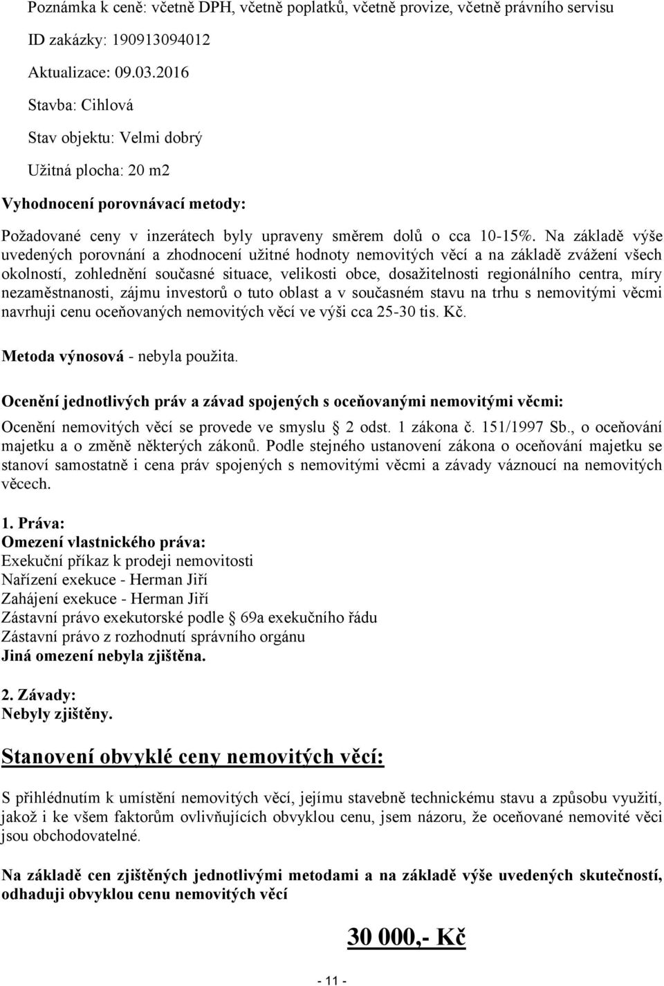 Na základě výše uvedených porovnání a zhodnocení užitné hodnoty nemovitých věcí a na základě zvážení všech okolností, zohlednění současné situace, velikosti obce, dosažitelnosti regionálního centra,