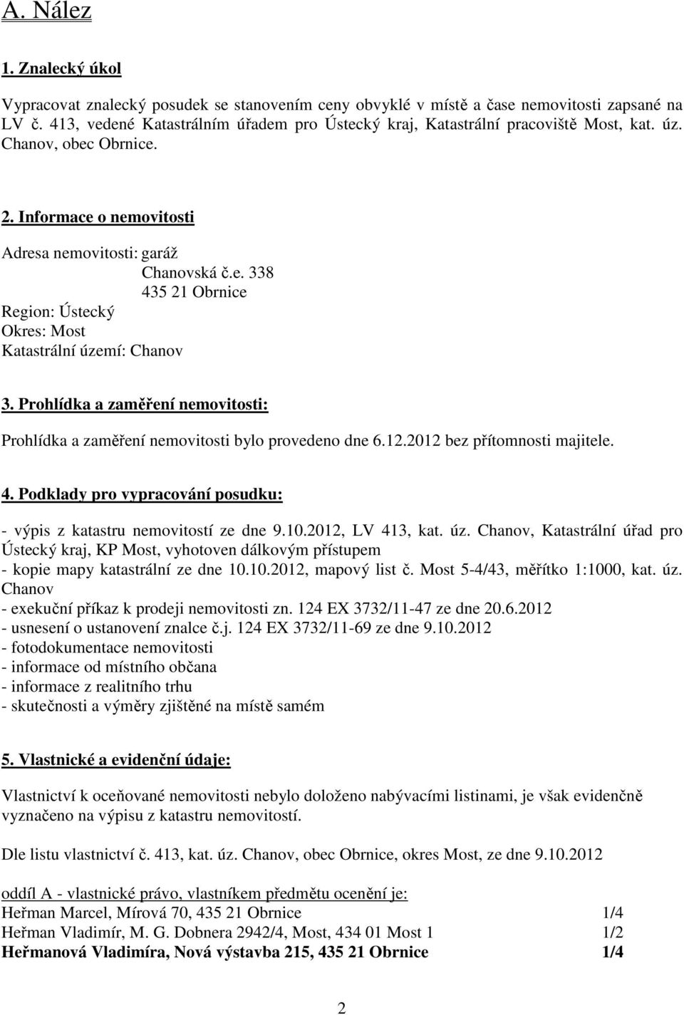 Prohlídka a zaměření nemovitosti: Prohlídka a zaměření nemovitosti bylo provedeno dne 6.12.2012 bez přítomnosti majitele. 4. Podklady pro vypracování posudku: - výpis z katastru nemovitostí ze dne 9.