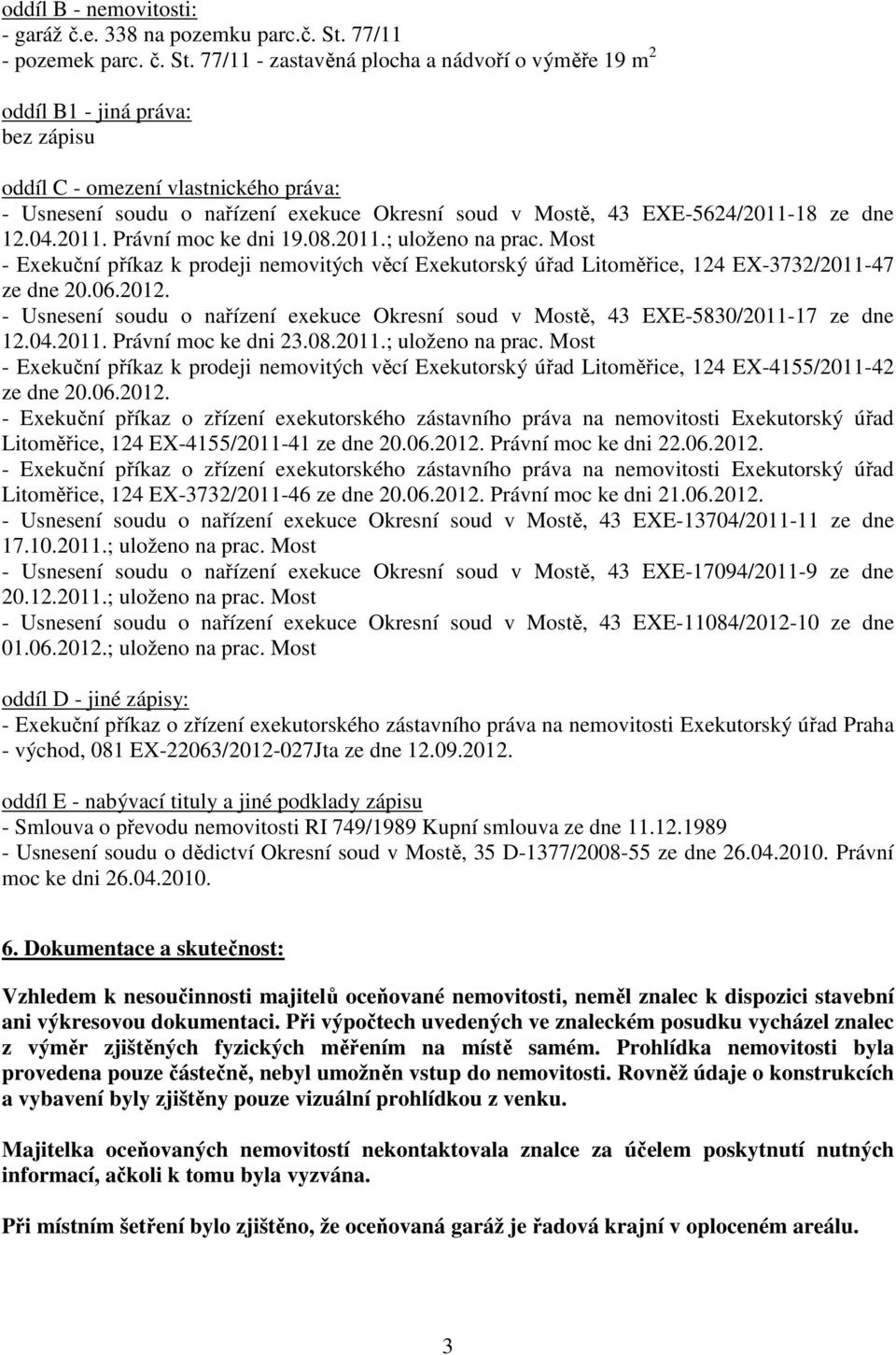 77/11 - zastavěná plocha a nádvoří o výměře 19 m 2 oddíl B1 - jiná práva: bez zápisu oddíl C - omezení vlastnického práva: - Usnesení soudu o nařízení exekuce Okresní soud v Mostě, 43