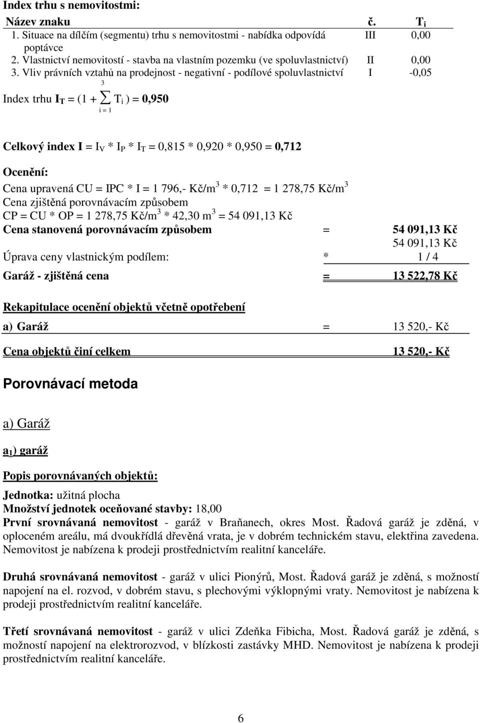 Vliv právních vztahů na prodejnost - negativní - podílové spoluvlastnictví I -0,05 3 Index trhu I T = (1 + T i ) = 0,950 i = 1 Celkový index I = I V * I P * I T = 0,815 * 0,920 * 0,950 = 0,712