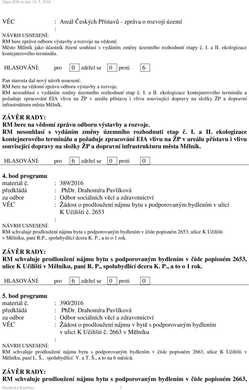 HLASOVÁNÍ pro 0 zdržel se 0 proti 6 Pan starosta dal nový návrh usnesení RM bere na vědomí zprávu odboru výstavby a rozvoje. RM nesouhlasí s vydáním změny územního rozhodnutí etap č. I. a II.